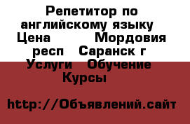 Репетитор по английскому языку › Цена ­ 400 - Мордовия респ., Саранск г. Услуги » Обучение. Курсы   